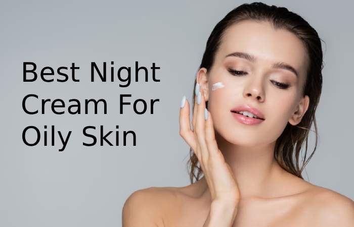 Top 5 Best Night Creams for Oily Skin